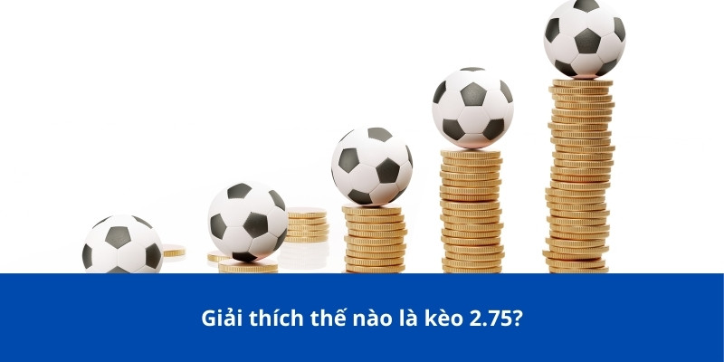 Giải thích thế nào là kèo 2.75?