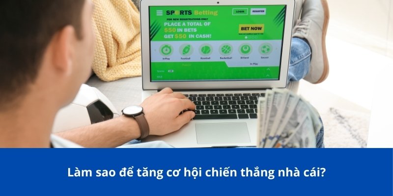 Làm sao để tăng cơ hội chiến thắng nhà cái?